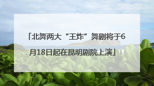 北舞两大“王炸”舞剧将于6月18日起在昆明剧院上演