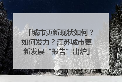 城市更新现状如何？如何发力？江苏城市更新发展“报告”出炉