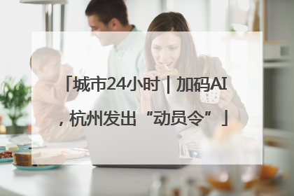 城市24小时｜加码AI，杭州发出“动员令”