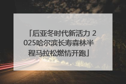 后亚冬时代新活力 2025哈尔滨长寿森林半程马拉松燃情开跑