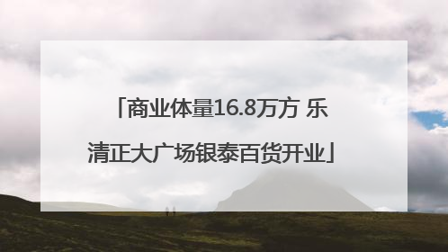 商业体量16.8万方 乐清正大广场银泰百货开业