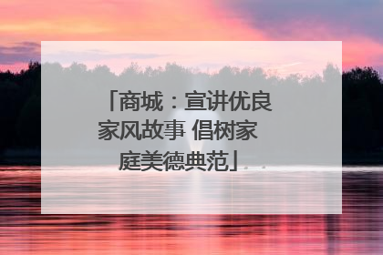 商城：宣讲优良家风故事 倡树家庭美德典范