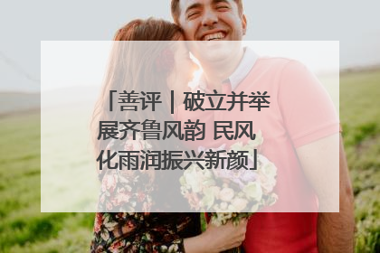 善评｜破立并举展齐鲁风韵 民风化雨润振兴新颜