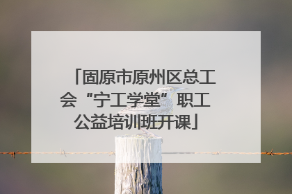 固原市原州区总工会“宁工学堂”职工公益培训班开课
