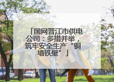 国网晋江市供电公司：多措并举，筑牢安全生产“铜墙铁壁”