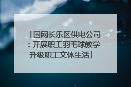 国网长乐区供电公司：开展职工羽毛球教学升级职工文体生活