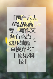 国产六大AI混战高考：写作文各有亮点，遇压轴题“直接弃考”丨预见·科技