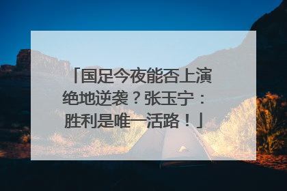 国足今夜能否上演绝地逆袭？张玉宁：胜利是唯一活路！