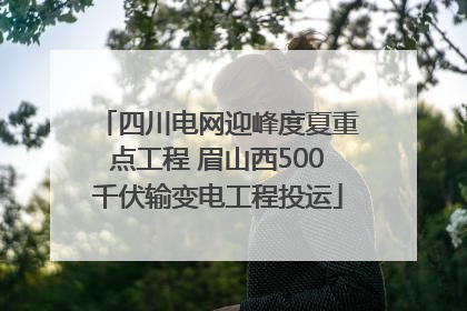 四川电网迎峰度夏重点工程 眉山西500千伏输变电工程投运