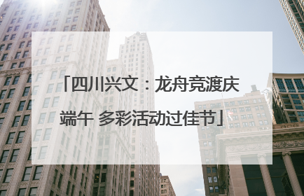 四川兴文：龙舟竞渡庆端午 多彩活动过佳节