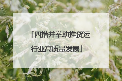 四措并举助推货运行业高质量发展