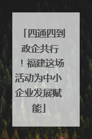四通四到 政企共行！福建这场活动为中小企业发展赋能