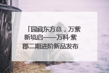 园藏东方意，万紫新境启——万科·紫郡二期进阶新品发布会风雅绽放