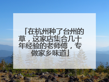 在杭州种了台州的草，这家店集合几十年经验的老师傅，专做家乡味道