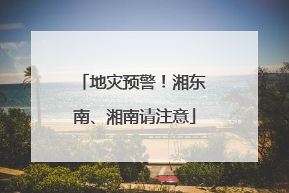 地灾预警！湘东南、湘南请注意