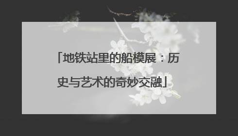 地铁站里的船模展：历史与艺术的奇妙交融