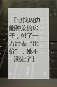 寻找周边能种菜的房子，付了一万后去“比价”，她不淡定了