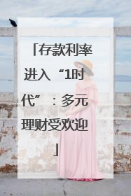 存款利率进入“1时代”：多元理财受欢迎