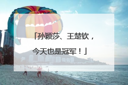 孙颖莎、王楚钦，今天也是冠军！