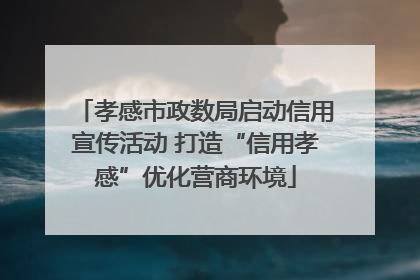 孝感市政数局启动信用宣传活动 打造“信用孝感”优化营商环境