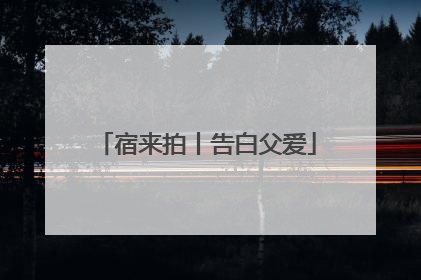 宿来拍丨告白父爱