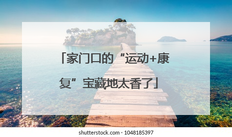 家门口的“运动+康复”宝藏地太香了