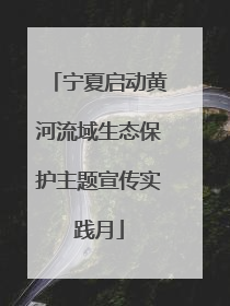 宁夏启动黄河流域生态保护主题宣传实践月