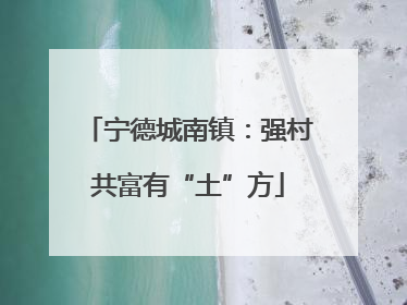 宁德城南镇：强村共富有“土”方