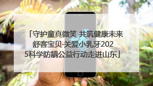 守护童真微笑 共筑健康未来 舒客宝贝·关爱小乳牙2025科学防龋公益行动走进山东