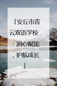 安丘市青云双语学校：润心赋能，护航成长