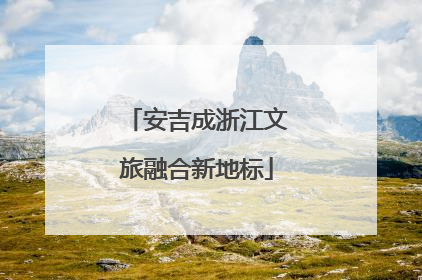 安吉成浙江文旅融合新地标