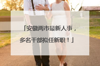 安徽两市最新人事，多名干部拟任新职！