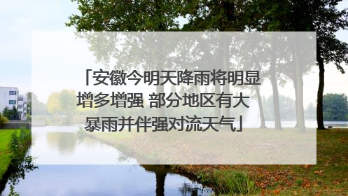 安徽今明天降雨将明显增多增强 部分地区有大暴雨并伴强对流天气