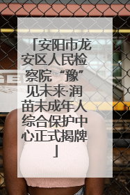 安阳市龙安区人民检察院“豫”见未来·润苗未成年人综合保护中心正式揭牌