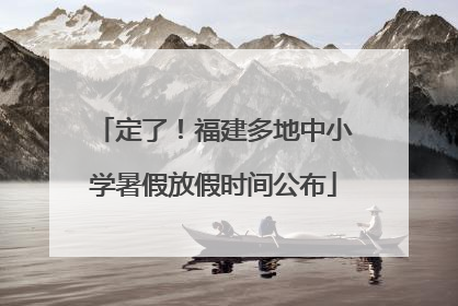 定了！福建多地中小学暑假放假时间公布