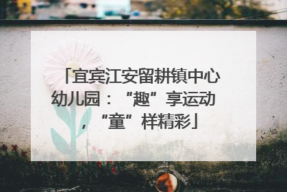 宜宾江安留耕镇中心幼儿园：“趣”享运动，“童”样精彩