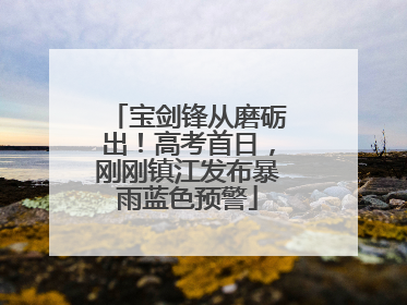 宝剑锋从磨砺出！高考首日，刚刚镇江发布暴雨蓝色预警