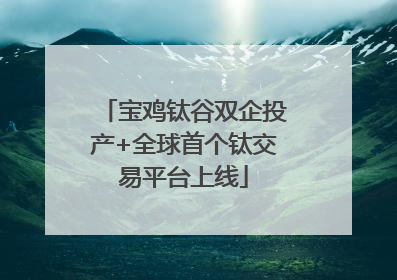 宝鸡钛谷双企投产+全球首个钛交易平台上线