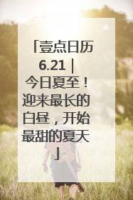 壹点日历6.21｜今日夏至！迎来最长的白昼，开始最甜的夏天