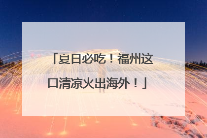 夏日必吃！福州这口清凉火出海外！