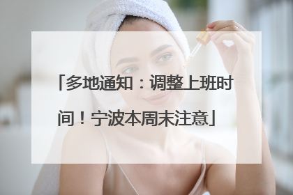 多地通知：调整上班时间！宁波本周末注意