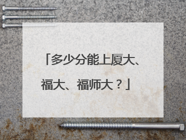 多少分能上厦大、福大、福师大？