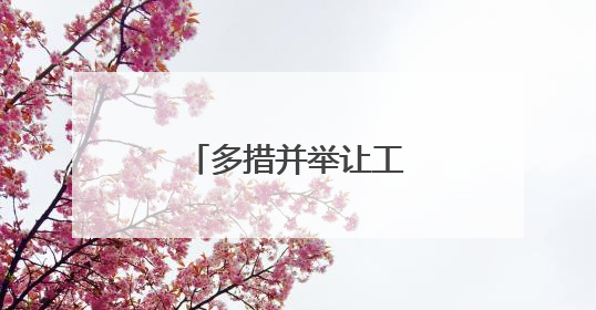 多措并举让工人安“薪”