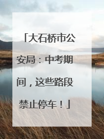 大石桥市公安局：中考期间，这些路段禁止停车！