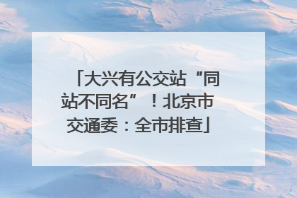 大兴有公交站“同站不同名”！北京市交通委：全市排查