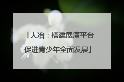 大冶：搭建展演平台 促进青少年全面发展