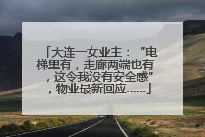 大连一女业主：“电梯里有，走廊两端也有，这令我没有安全感”，物业最新回应……
