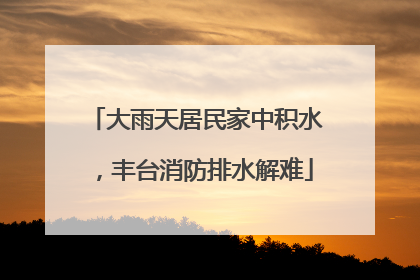 大雨天居民家中积水，丰台消防排水解难