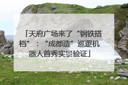 天府广场来了“钢铁搭档”：“成都造”巡逻机器人首秀实景验证