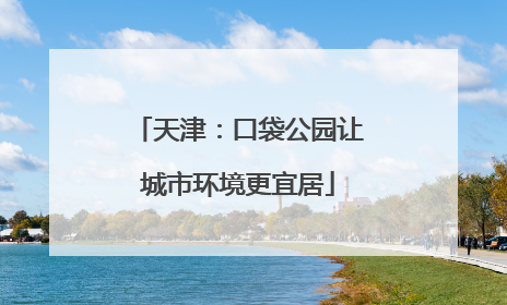 天津：口袋公园让城市环境更宜居